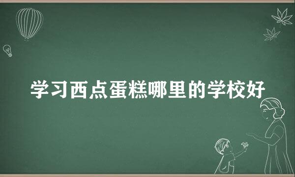 学习西点蛋糕哪里的学校好