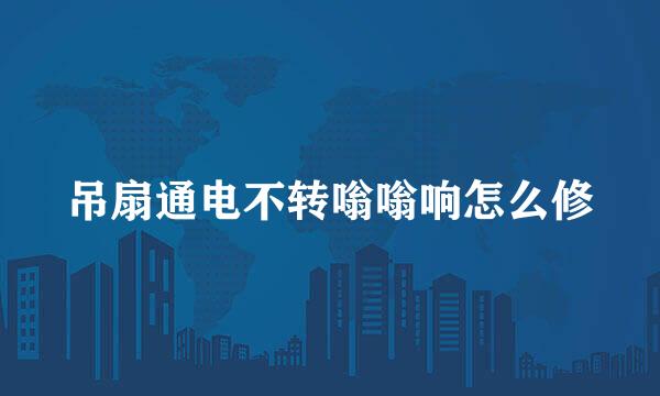 吊扇通电不转嗡嗡响怎么修