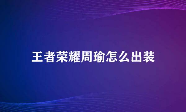 王者荣耀周瑜怎么出装