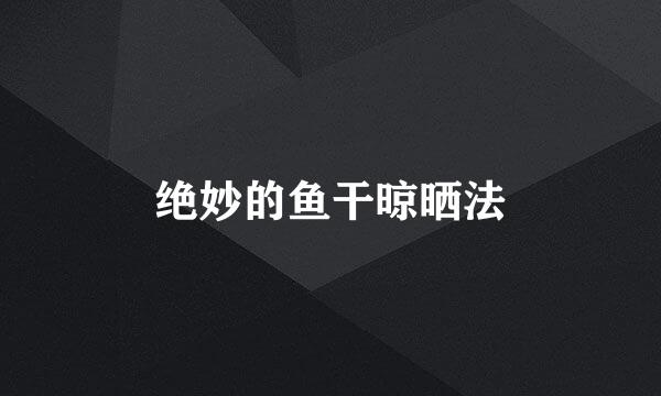 绝妙的鱼干晾晒法