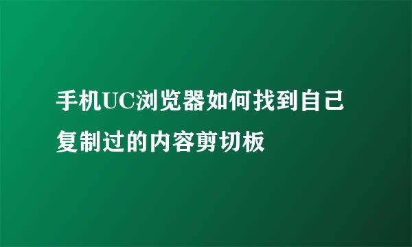 手机UC浏览器如何找到自己复制过的内容剪切板