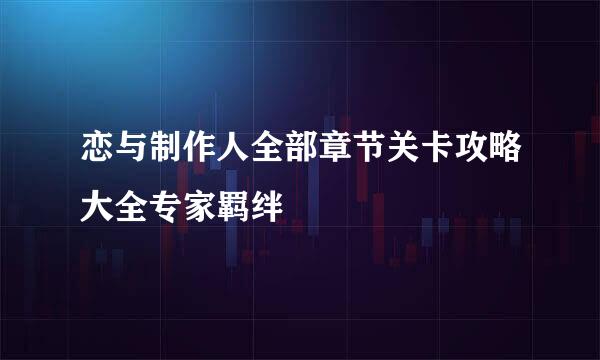 恋与制作人全部章节关卡攻略大全专家羁绊