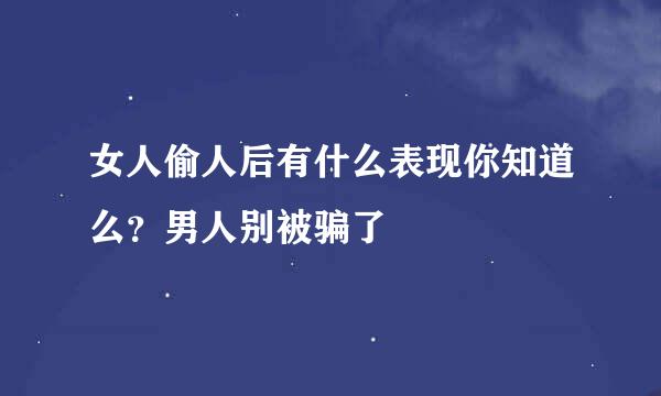 女人偷人后有什么表现你知道么？男人别被骗了