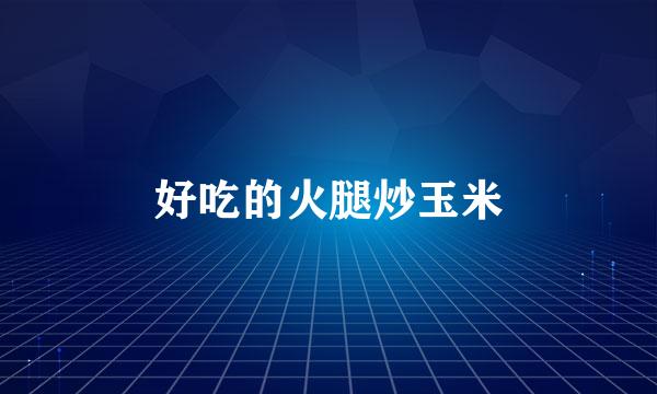 好吃的火腿炒玉米