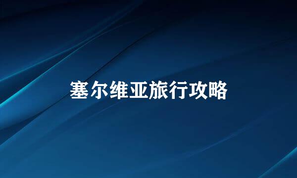 塞尔维亚旅行攻略