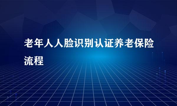 老年人人脸识别认证养老保险流程