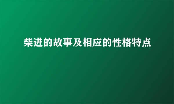 柴进的故事及相应的性格特点
