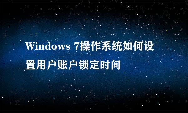 Windows 7操作系统如何设置用户账户锁定时间