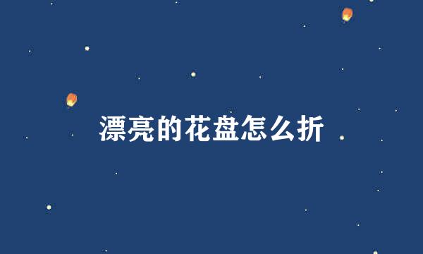 漂亮的花盘怎么折