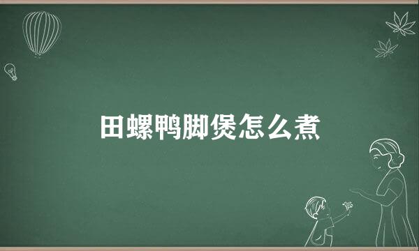 田螺鸭脚煲怎么煮