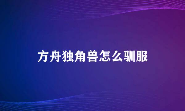 方舟独角兽怎么驯服