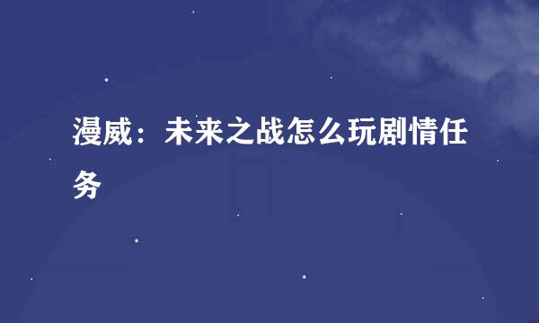 漫威:未来之战怎么玩剧情任务