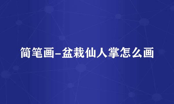 简笔画-盆栽仙人掌怎么画