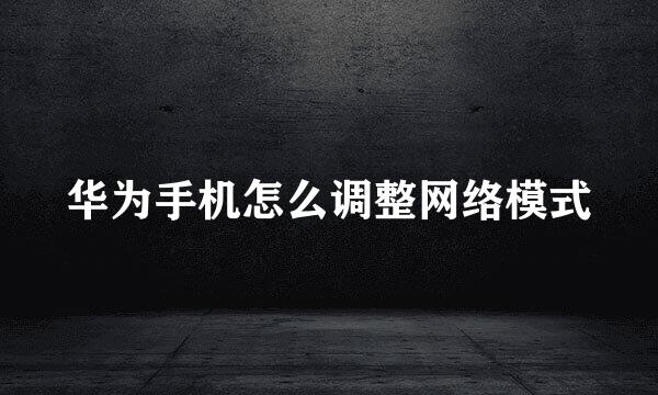 华为手机怎么调整网络模式