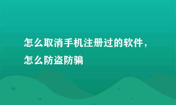 怎么取消手机注册过的软件，怎么防盗防骗