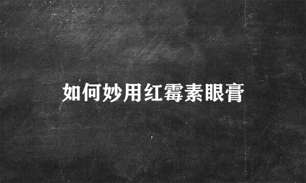 如何妙用红霉素眼膏
