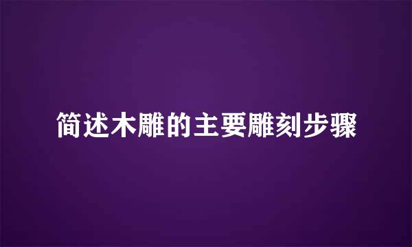 简述木雕的主要雕刻步骤