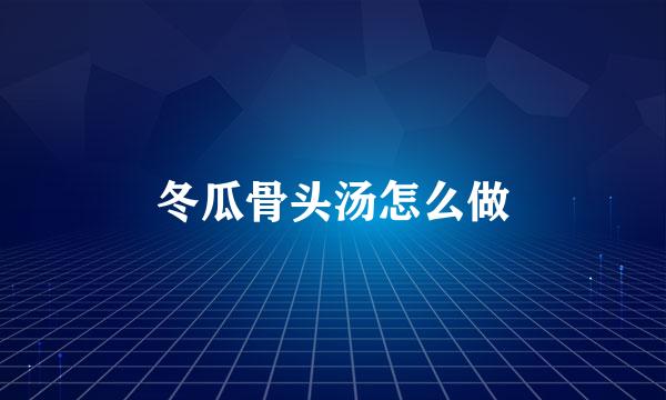 冬瓜骨头汤怎么做