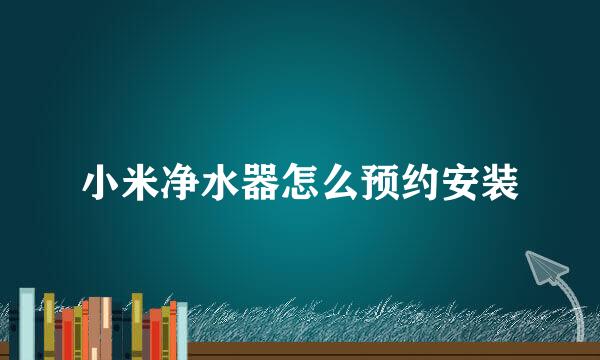 小米净水器怎么预约安装