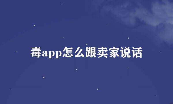 毒app怎么跟卖家说话