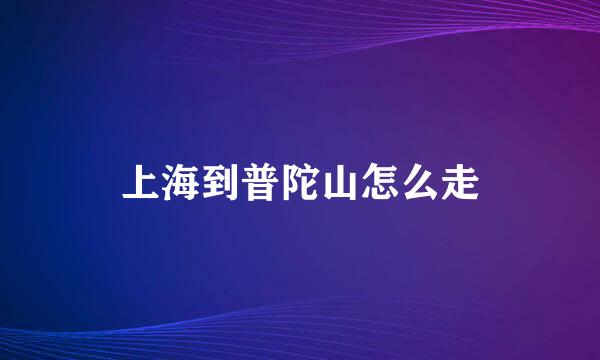上海到普陀山怎么走