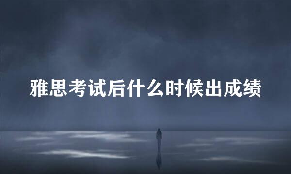 雅思考试后什么时候出成绩