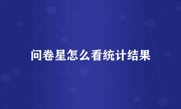 问卷星怎么看统计结果