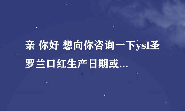 亲 你好 想向你咨询一下ysl圣罗兰口红生产日期或者批号有效期怎么看 谢谢你嘞