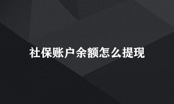 社保账户余额怎么提现