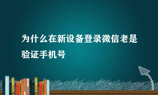 为什么在新设备登录微信老是验证手机号