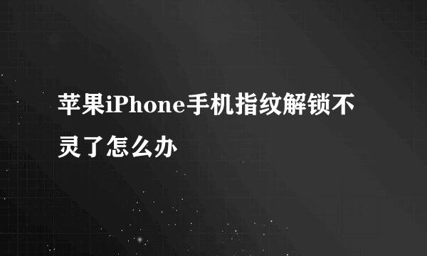 苹果iPhone手机指纹解锁不灵了怎么办