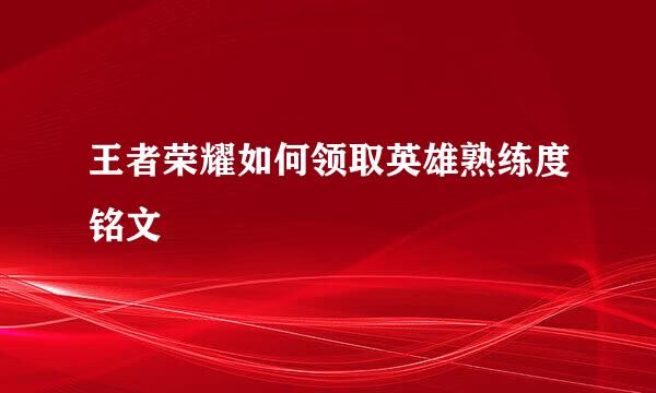 王者荣耀如何领取英雄熟练度铭文