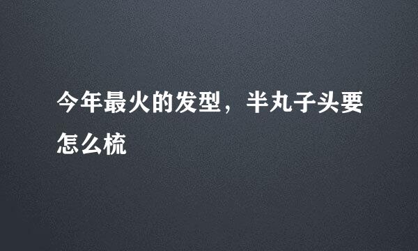 今年最火的发型,半丸子头要怎么梳