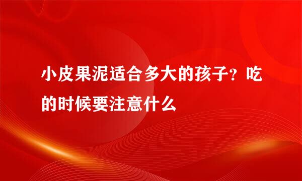 小皮果泥适合多大的孩子？吃的时候要注意什么