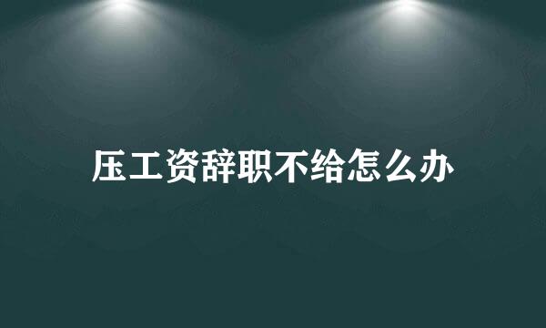 压工资辞职不给怎么办