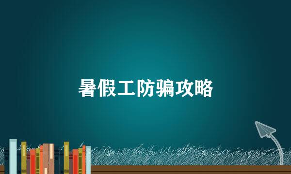 暑假工防骗攻略