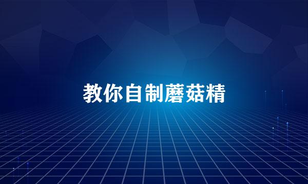教你自制蘑菇精