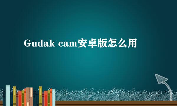 Gudak cam安卓版怎么用