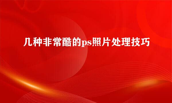 几种非常酷的ps照片处理技巧