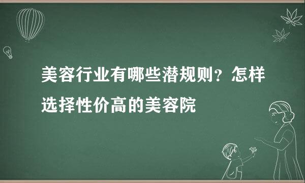 美容行业有哪些潜规则？怎样选择性价高的美容院