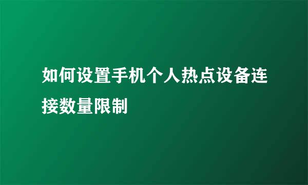 如何设置手机个人热点设备连接数量限制