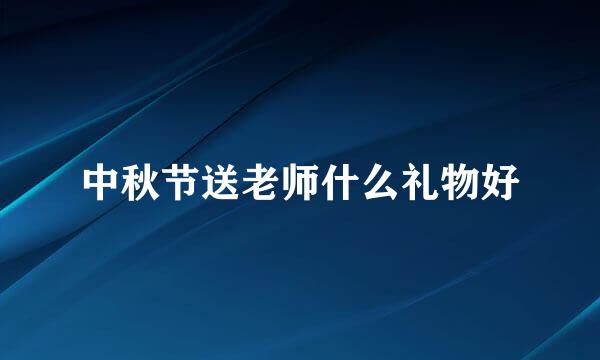 中秋节送老师什么礼物好