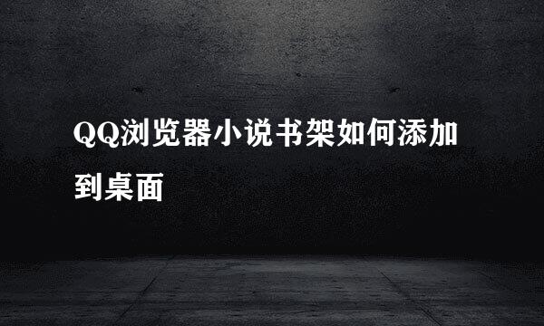 QQ浏览器小说书架如何添加到桌面