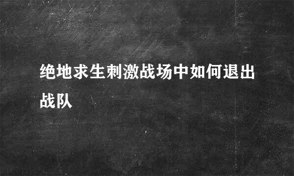 绝地求生刺激战场中如何退出战队