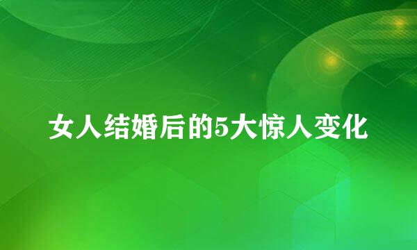 女人结婚后的5大惊人变化