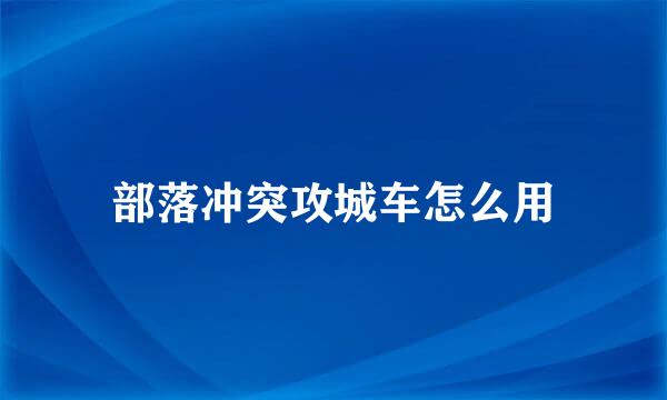 部落冲突攻城车怎么用