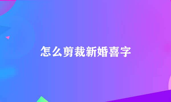 怎么剪裁新婚喜字