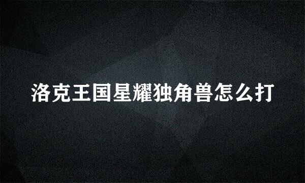 洛克王国星耀独角兽怎么打