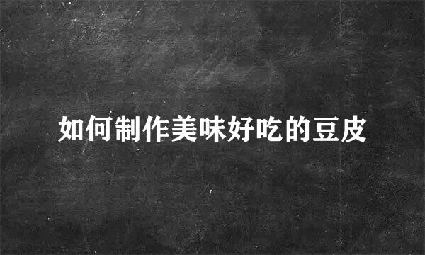 如何制作美味好吃的豆皮