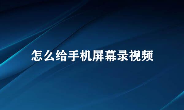 怎么给手机屏幕录视频